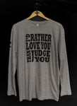 "I'd Rather Love You Than Judge You" Unisex Long Sleeve Tee - ORIGINAL print